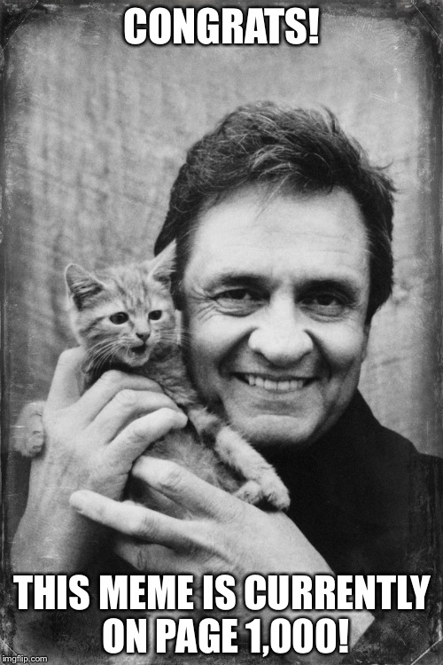 Johnny Cash Cat | CONGRATS! THIS MEME IS CURRENTLY ON PAGE 1,000! | image tagged in johnny cash cat | made w/ Imgflip meme maker