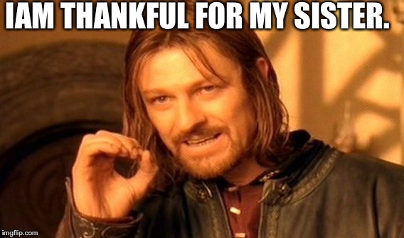 One Does Not Simply | IAM THANKFUL FOR MY SISTER. | image tagged in memes,one does not simply | made w/ Imgflip meme maker
