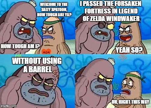 How Tough Are You Meme | I PASSED THE FORSAKEN FORTRESS IN LEGEND OF ZELDA WINDWAKER; WELCOME TO THE SALTY SPATOON, HOW TOUGH ARE YA? HOW TOUGH AM I? YEAH SO? WITHOUT USING A BARREL; UH, RIGHT THIS WAY | image tagged in memes,how tough are you | made w/ Imgflip meme maker