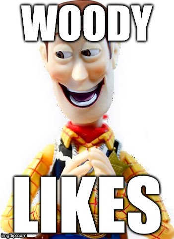 Happy Woody | WOODY LIKES | image tagged in happy woody | made w/ Imgflip meme maker