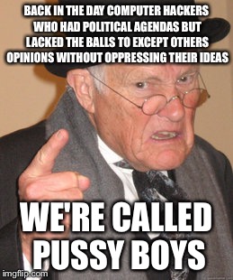 Back In My Day Meme | BACK IN THE DAY COMPUTER HACKERS WHO HAD POLITICAL AGENDAS BUT LACKED THE BALLS TO EXCEPT OTHERS OPINIONS WITHOUT OPPRESSING THEIR IDEAS WE' | image tagged in memes,back in my day | made w/ Imgflip meme maker