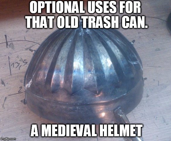 Multiple uses | OPTIONAL USES FOR THAT OLD TRASH CAN. A MEDIEVAL HELMET | image tagged in medieval memes | made w/ Imgflip meme maker