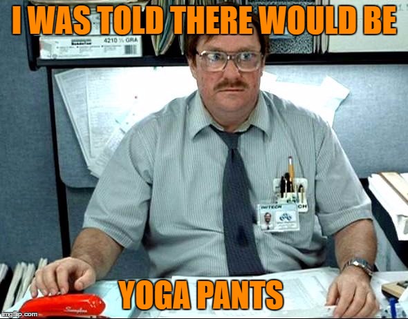 Yoga Pants Week a Tetsuoswrath/Lynch event March 20th-27th |  I WAS TOLD THERE WOULD BE; YOGA PANTS | image tagged in memes,i was told there would be,lynch1979,tetsuoswrath,yoga pants week | made w/ Imgflip meme maker