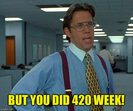That Would Be Great Meme | BUT YOU DID 420 WEEK! | image tagged in memes,that would be great | made w/ Imgflip meme maker
