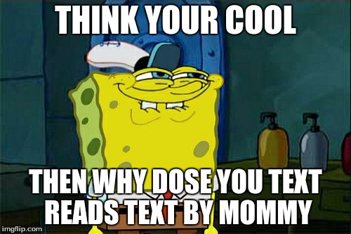 Don't You Squidward | THINK YOUR COOL; THEN WHY DOSE YOU TEXT READS TEXT BY MOMMY | image tagged in memes,dont you squidward | made w/ Imgflip meme maker
