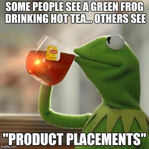 But Thats None Of My Business | SOME PEOPLE SEE A GREEN FROG DRINKING HOT TEA... OTHERS SEE; "PRODUCT PLACEMENTS" | image tagged in memes,but thats none of my business,kermit the frog,funny,perspective | made w/ Imgflip meme maker
