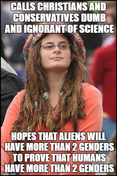 College Liberal | CALLS CHRISTIANS AND CONSERVATIVES DUMB AND IGNORANT OF SCIENCE; HOPES THAT ALIENS WILL HAVE MORE THAN 2 GENDERS TO PROVE THAT HUMANS HAVE MORE THAN 2 GENDERS | image tagged in memes,college liberal | made w/ Imgflip meme maker