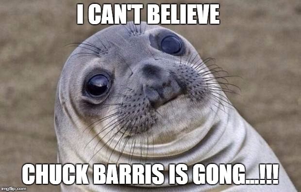 Awkward Moment Sealion Meme | I CAN'T BELIEVE; CHUCK BARRIS IS GONG...!!! | image tagged in memes,awkward moment sealion | made w/ Imgflip meme maker