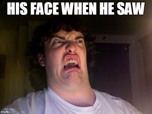 HIS FACE WHEN HE SAW | made w/ Imgflip meme maker