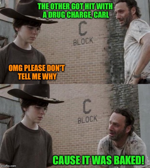 THE OTHER GOT HIT WITH A DRUG CHARGE, CARL CAUSE IT WAS BAKED! OMG PLEASE DON'T TELL ME WHY | made w/ Imgflip meme maker