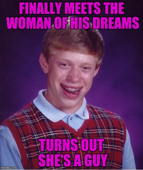 Bad Luck Brian Meme | FINALLY MEETS THE WOMAN OF HIS DREAMS; TURNS OUT SHE'S A GUY | image tagged in memes,bad luck brian | made w/ Imgflip meme maker