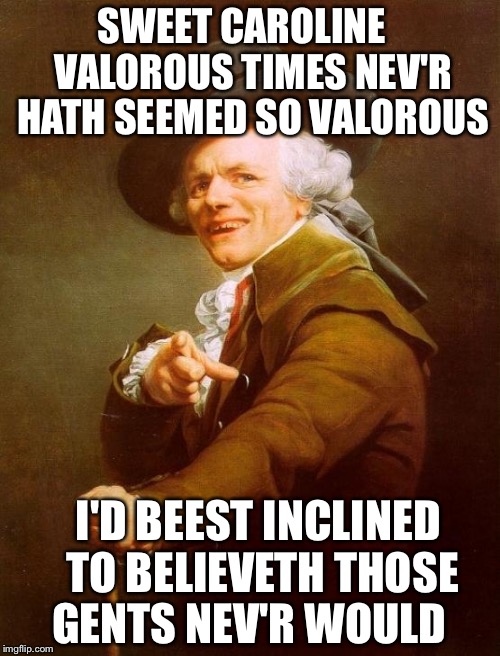  is March 21-27! | SWEET CAROLINE 
 VALOROUS TIMES NEV'R HATH SEEMED SO VALOROUS; I'D BEEST INCLINED 
 TO BELIEVETH THOSE GENTS NEV'R WOULD | image tagged in memes,joseph ducreux,old singers week | made w/ Imgflip meme maker