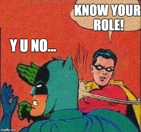 Y U NO... KNOW YOUR ROLE! | made w/ Imgflip meme maker