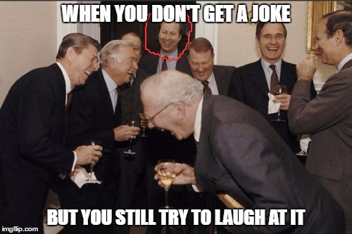 Laughing Men In Suits | WHEN YOU DON'T GET A JOKE; BUT YOU STILL TRY TO LAUGH AT IT | image tagged in memes,laughing men in suits | made w/ Imgflip meme maker