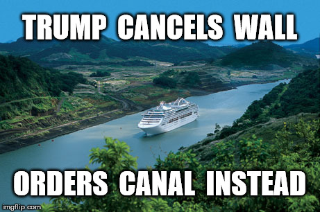 Panama Angry | TRUMP  CANCELS  WALL; ORDERS  CANAL  INSTEAD | image tagged in trump wall,donald trump,funny memes,politics,memes | made w/ Imgflip meme maker