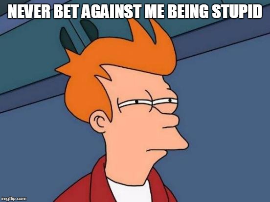 Futurama Fry Meme | NEVER BET AGAINST ME BEING STUPID | image tagged in memes,futurama fry | made w/ Imgflip meme maker