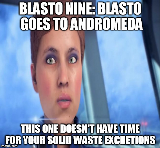 BLASTO NINE: BLASTO GOES TO ANDROMEDA; THIS ONE DOESN'T HAVE TIME FOR YOUR SOLID WASTE EXCRETIONS | image tagged in mass effect andromeda | made w/ Imgflip meme maker
