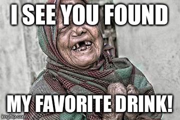 I SEE YOU FOUND MY FAVORITE DRINK! | made w/ Imgflip meme maker