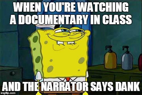Don't You Squidward | WHEN YOU'RE WATCHING A DOCUMENTARY IN CLASS; AND THE NARRATOR SAYS DANK | image tagged in memes,dont you squidward | made w/ Imgflip meme maker