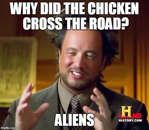 Ancient Aliens | WHY DID THE CHICKEN CROSS THE ROAD? ALIENS | image tagged in memes,ancient aliens | made w/ Imgflip meme maker
