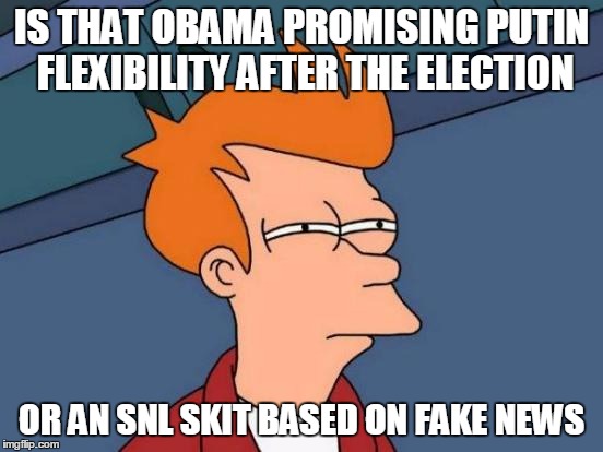 Futurama Fry Meme | IS THAT OBAMA PROMISING PUTIN FLEXIBILITY AFTER THE ELECTION OR AN SNL SKIT BASED ON FAKE NEWS | image tagged in memes,futurama fry | made w/ Imgflip meme maker