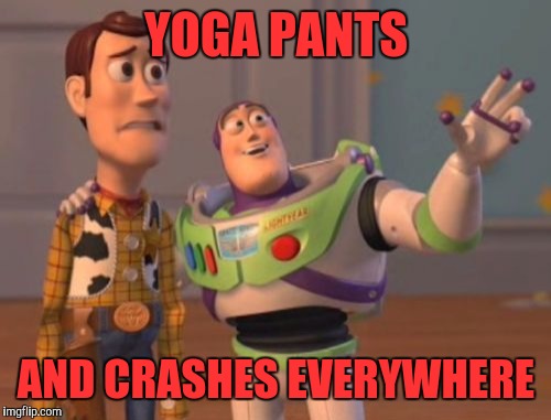 X, X Everywhere Meme | YOGA PANTS AND CRASHES EVERYWHERE | image tagged in memes,x x everywhere | made w/ Imgflip meme maker