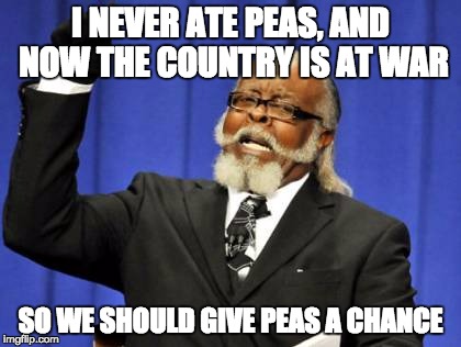 Too Damn High | I NEVER ATE PEAS, AND NOW THE COUNTRY IS AT WAR; SO WE SHOULD GIVE PEAS A CHANCE | image tagged in memes,too damn high | made w/ Imgflip meme maker