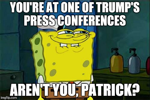 Don't You Squidward Meme | YOU'RE AT ONE OF TRUMP'S PRESS CONFERENCES AREN'T YOU, PATRICK? | image tagged in memes,dont you squidward | made w/ Imgflip meme maker