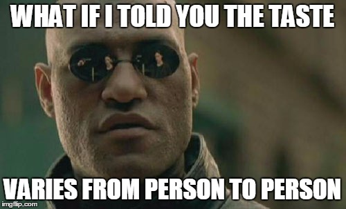 Matrix Morpheus Meme | WHAT IF I TOLD YOU THE TASTE VARIES FROM PERSON TO PERSON | image tagged in memes,matrix morpheus | made w/ Imgflip meme maker