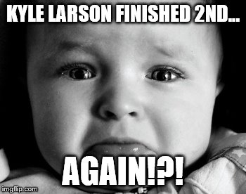 Sad Baby | KYLE LARSON FINISHED 2ND... AGAIN!?! | image tagged in memes,sad baby | made w/ Imgflip meme maker