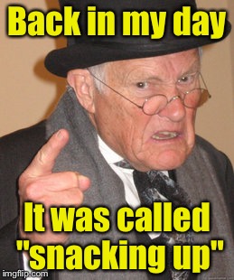 Living with your boyfriend/girlfriend  | Back in my day; It was called "snacking up" | image tagged in memes,back in my day | made w/ Imgflip meme maker