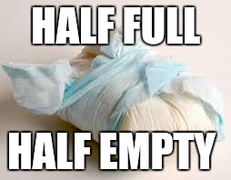 diaper | HALF FULL; HALF EMPTY | image tagged in diaper | made w/ Imgflip meme maker