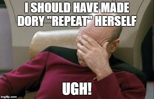 Captain Picard Facepalm Meme | I SHOULD HAVE MADE DORY "REPEAT" HERSELF UGH! | image tagged in memes,captain picard facepalm | made w/ Imgflip meme maker