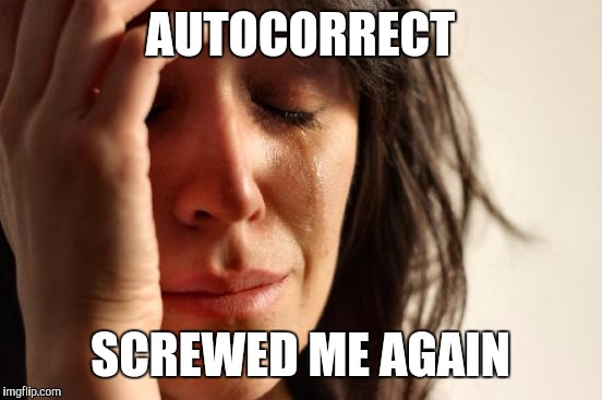 All the dashcam time!!! | AUTOCORRECT SCREWED ME AGAIN | image tagged in memes,first world problems,autocorrect,autocorrect fail | made w/ Imgflip meme maker