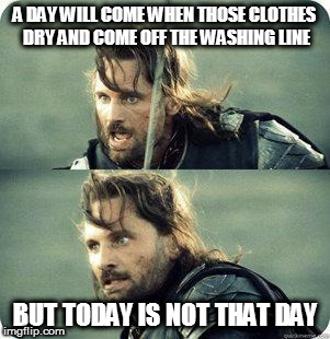 Winter finally rocked up | A DAY WILL COME WHEN THOSE CLOTHES DRY AND COME OFF THE WASHING LINE; BUT TODAY IS NOT THAT DAY | image tagged in today is not that day,memes,domestic bliss,weather,rain,housework | made w/ Imgflip meme maker
