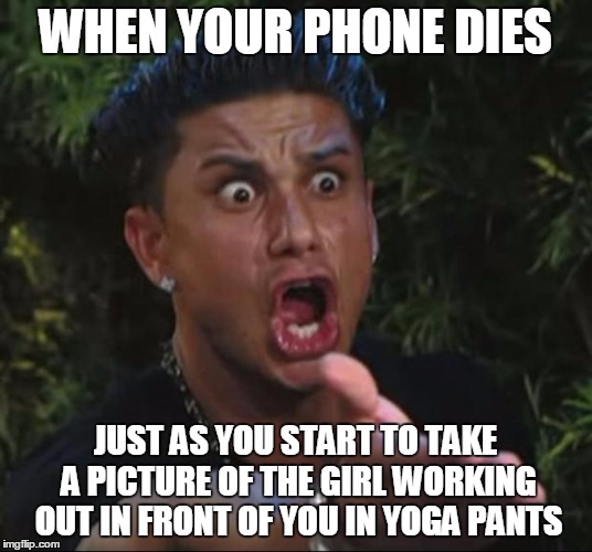 DJ Pauly D | WHEN YOUR PHONE DIES; JUST AS YOU START TO TAKE A PICTURE OF THE GIRL WORKING OUT IN FRONT OF YOU IN YOGA PANTS | image tagged in memes,dj pauly d | made w/ Imgflip meme maker