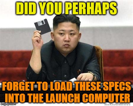 Kim Jong Un | DID YOU PERHAPS; FORGET TO LOAD THESE SPECS INTO THE LAUNCH COMPUTER | image tagged in kim jong un | made w/ Imgflip meme maker