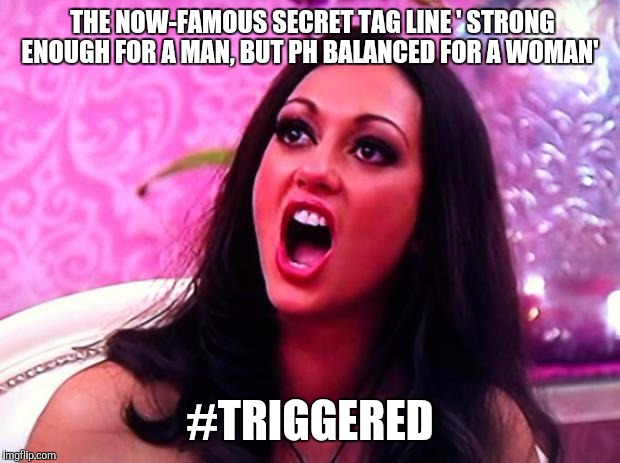 Feminist Nazi | THE NOW-FAMOUS SECRET TAG LINE ' STRONG ENOUGH FOR A MAN, BUT PH BALANCED FOR A WOMAN'; #TRIGGERED | image tagged in feminist nazi | made w/ Imgflip meme maker