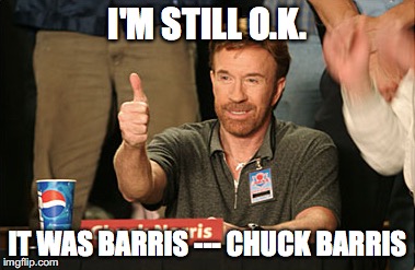 Chuck Norris Approves Meme | I'M STILL O.K. IT WAS BARRIS --- CHUCK BARRIS | image tagged in memes,chuck norris approves,chuck norris | made w/ Imgflip meme maker