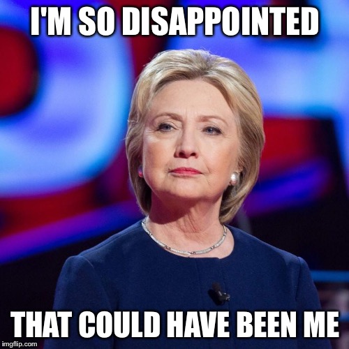 Lying Hillary Clinton | I'M SO DISAPPOINTED THAT COULD HAVE BEEN ME | image tagged in lying hillary clinton | made w/ Imgflip meme maker