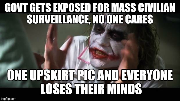 And everybody loses their minds | GOVT GETS EXPOSED FOR MASS CIVILIAN SURVEILLANCE, NO ONE CARES; ONE UPSKIRT PIC AND EVERYONE LOSES THEIR MINDS | image tagged in memes,and everybody loses their minds | made w/ Imgflip meme maker