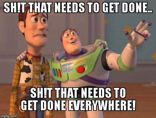 X, X Everywhere | SH!T THAT NEEDS TO GET DONE.. SH!T THAT NEEDS TO GET DONE EVERYWHERE! | image tagged in memes,x x everywhere | made w/ Imgflip meme maker