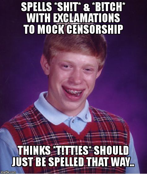 Bad Luck Brian Meme | SPELLS *SH!T* & *B!TCH* WITH EXCLAMATIONS TO MOCK CENSORSHIP; THINKS *T!TT!ES* SHOULD JUST BE SPELLED THAT WAY.. | image tagged in memes,bad luck brian | made w/ Imgflip meme maker