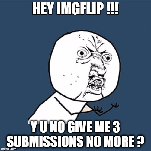 Y U No Meme | HEY IMGFLIP !!! Y U NO GIVE ME 3 SUBMISSIONS NO MORE ? | image tagged in memes,y u no | made w/ Imgflip meme maker