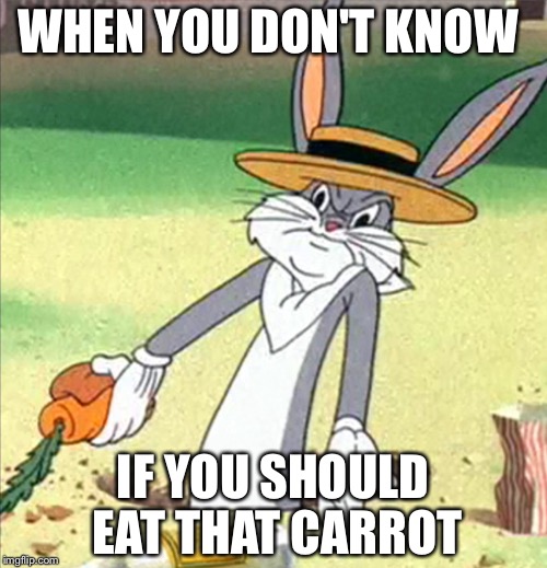 WHEN YOU DON'T KNOW; IF YOU SHOULD EAT THAT CARROT | image tagged in bugs bunny | made w/ Imgflip meme maker