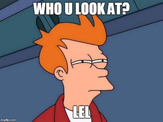 Futurama Fry Meme | WHO U LOOK AT? LEL | image tagged in memes,futurama fry | made w/ Imgflip meme maker