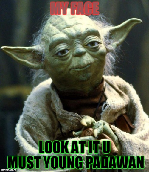 Star Wars Yoda Meme | MY FACE; LOOK AT IT U MUST YOUNG PADAWAN | image tagged in memes,star wars yoda | made w/ Imgflip meme maker