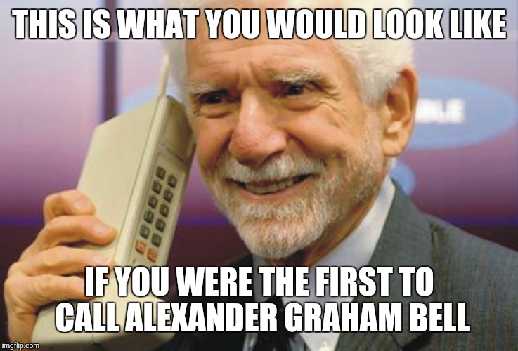 Please enjoy this ringtone | THIS IS WHAT YOU WOULD LOOK LIKE; IF YOU WERE THE FIRST TO CALL ALEXANDER GRAHAM BELL | image tagged in memes | made w/ Imgflip meme maker