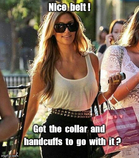 Nice belt! Collar and handcuffs? | Nice  belt ! Got  the  collar  and; handcuffs  to  go  with  it ? | image tagged in woman in spiked belt | made w/ Imgflip meme maker