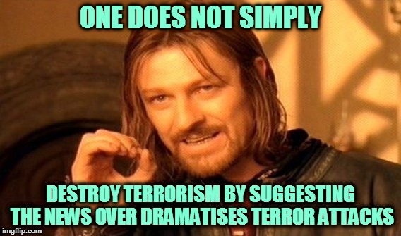 One Does Not Simply Meme | ONE DOES NOT SIMPLY; DESTROY TERRORISM BY SUGGESTING THE NEWS OVER DRAMATISES TERROR ATTACKS | image tagged in memes,one does not simply | made w/ Imgflip meme maker